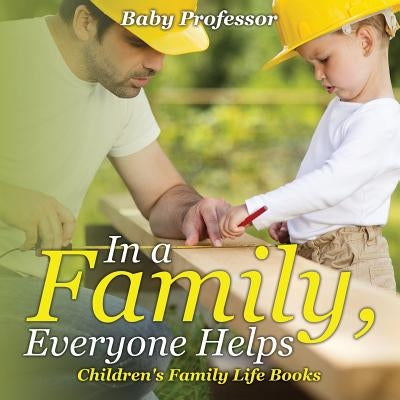 In a Family, Everyone Helps- Children's Family Life Books by Baby Professor