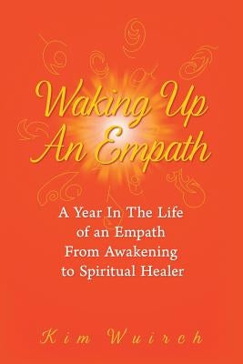 Waking Up an Empath: A Year in the Life of an Empath From Awakening to Spiritual Healer by Wuirch, Kim