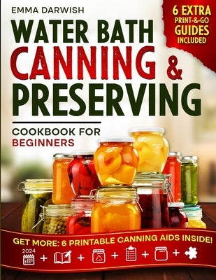 Water Bath Canning & Preserving Cookbook for Beginners: Granny's 'Can-Do' Secrets for Jar-Dropping Preserves: A Step-by-Step Guide Through Safe Techni by Darwish, Emma