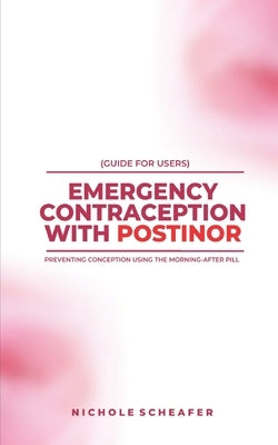 Guide for Users: Emergency Contraception with Postinor: Preventing Conception Using the Morning-After Pill by Scheafer, Nichole