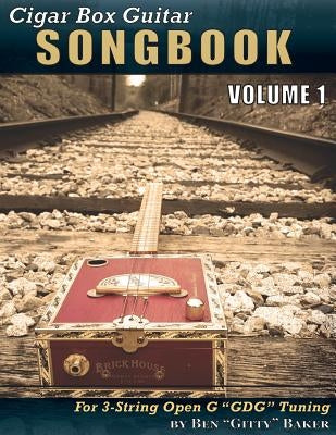 Cigar Box Guitar Songbook - Volume 1: 45 Songs Arranged for 3-String Open G Gdg Cigar Box Guitars by Baker, Ben Gitty