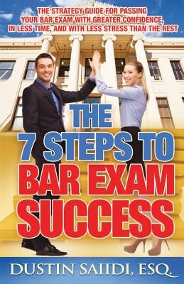 The 7 Steps to Bar Exam Success: The Strategy Guide for Passing Your Bar Exam with Greater Confidence, in Less Time, and with Less Stress than the Res by Saiidi, Dustin