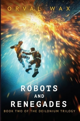 Robots and Renegades: Book 2 of The Deilonium Trilogy by Wax, Orval