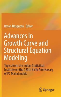 Advances in Growth Curve and Structural Equation Modeling: Topics from the Indian Statistical Institute on the 125th Birth Anniversary of PC Mahalanob by Dasgupta, Ratan