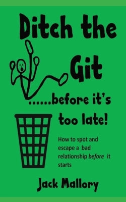 Ditch the Git.....before it's too late: How to spot and escape a bad relationship before it starts by Mallory, Jack