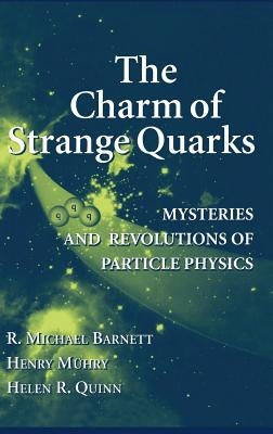 The Charm of Strange Quarks: Mysteries and Revolutions of Particle Physics by Barnett, R. Michael