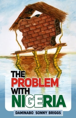 The Problem With Nigeria by Briggs, Daminabo Sonny