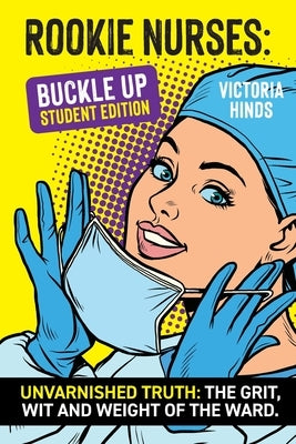 Rookie Nurses: BUCKLE UP - Student Edition: Unvarnished Truth: The wit, grit and weight of the ward by Hinds, Victoria