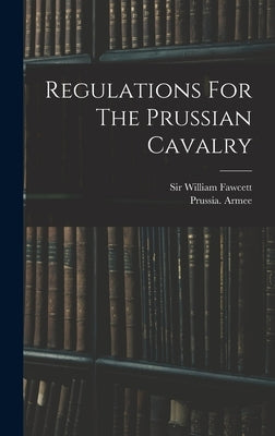 Regulations For The Prussian Cavalry by Armee, Prussia (Kingdom)