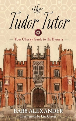 The Tudor Tutor: Your Cheeky Guide to the Dynasty by Graves, Lisa