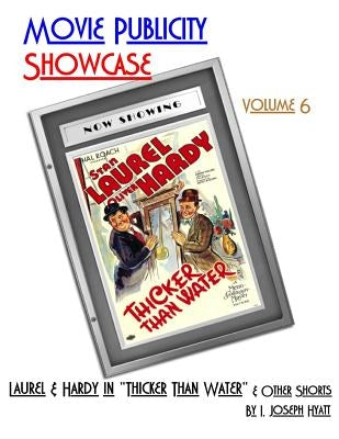 Movie Publicity Showcase Volume 6: Laurel and Hardy in "Thicker Than Water" and other shorts by Hyatt, I. Joseph