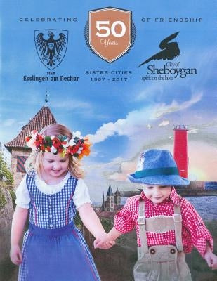 Celebrating 50 Years of Friendship: Sister Cities, Esslingen and Sheboygan by International Organization, Sheboygan Ma