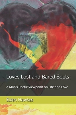 Loves Lost and Bared Souls: A Man's Poetic Viewpoint on Life and Love by Hawkes, Elden, Jr.