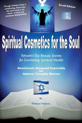 Spiritual Cosmetics for the Soul - Devotionals Designed Especially for Hebrew Ysraylite Women (Small Edition): Yahweh's Top Beauty Secrets for Spiritu by Yaakova, Elisheva