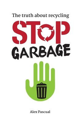 Stop garbage: The truth about recycling by Pascual, Alex