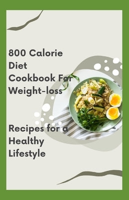 800 Calorie Diet Cookbook For Weight-loss: Recipes for a Healthy Lifestyle by Publishers, Crown