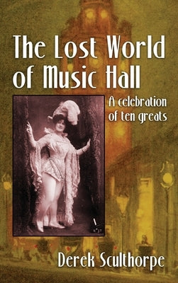 The Lost World of Music Hall (hardback): A celebration of ten greats by Scullthorpe, Derek