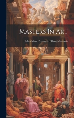 Masters In Art: Italian School. Fra Angelico Through Masaccio by Anonymous