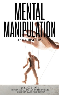 Mental Manipulation: 2 Books in 1: Discover Manipulation Techniques And Discover Dark Psychology by Bishops, Jake