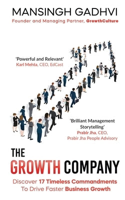 The Growth Company: Discover 17 Timeless Commandments To Drive Faster Business Growth by Mansingh Gadhvi