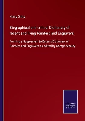 Biographical and critical Dictionary of recent and living Painters and Engravers: Forming a Supplement to Bryan's Dictionary of Painters and Engravers by Ottley, Henry