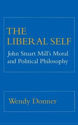 The Liberal Self: John Stuart Mill's Moral and Political Theory by Donner, Wendy