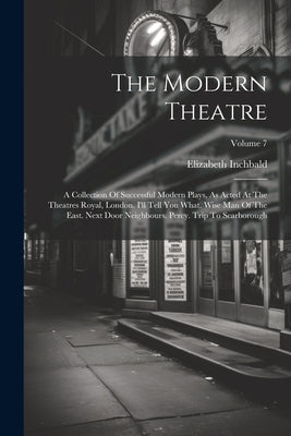 The Modern Theatre: A Collection Of Successful Modern Plays, As Acted At The Theatres Royal, London. I'll Tell You What. Wise Man Of The E by Inchbald, Elizabeth