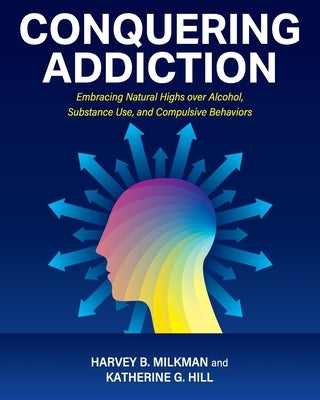 Conquering Addiction: Embracing Natural Highs over Alcohol, Substance Use, and Compulsive Behaviors by Milkman, Harvey