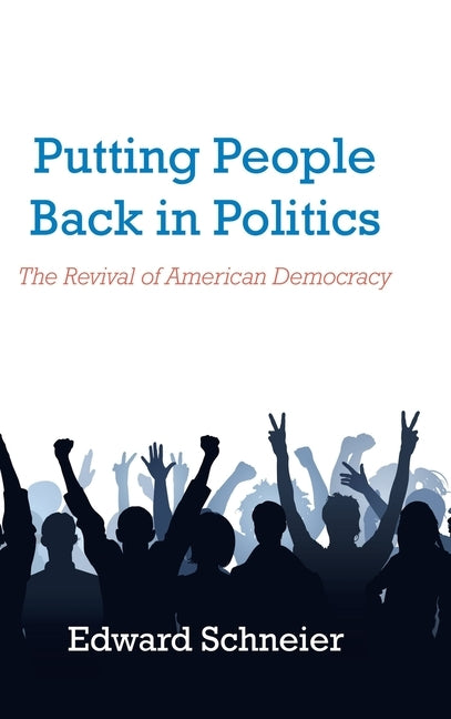 Putting People Back in Politics: The Revival of American Democracy by Schneier, Edward