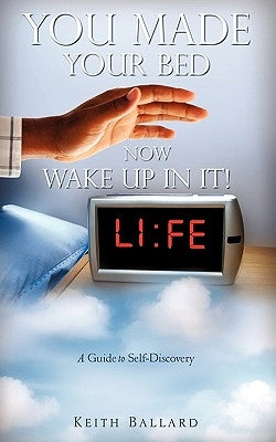 You Made Your Bed, Now WAKE UP In It! by Ballard, Keith