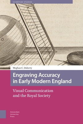 Engraving Accuracy in Early Modern England: Visual Communication and the Royal Society by Doherty, Meghan