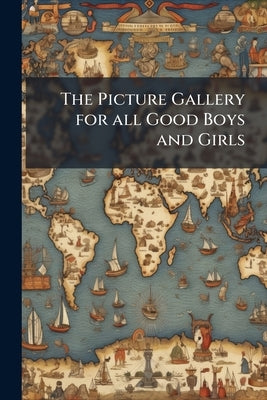 The Picture Gallery for all Good Boys and Girls: Beautifully Coloured and Explained in Words of one Syllable: Exhibition the First by Anonymous