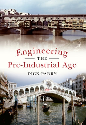 Engineering the Pre-Industrial Age by Parry, Dick