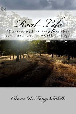 Real Life: "Determined to discover that each new day is worth living." by Fong Ph. D., Bruce W.