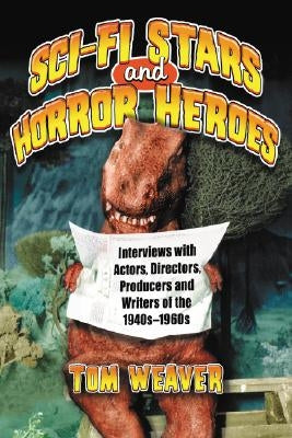 Science Fiction Stars and Horror Heroes: Interviews with Actors, Directors, Producers and Writers of the 1940s through 1960s by Weaver, Tom