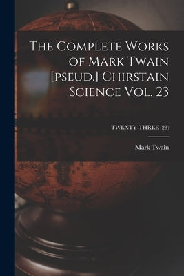 The Complete Works of Mark Twain [pseud.] Chirstain Science Vol. 23; TWENTY-THREE (23) by Twain, Mark