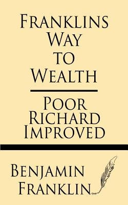 Franklin's Way to Wealth: Poor Richard Improved by Franklin, Benjamin