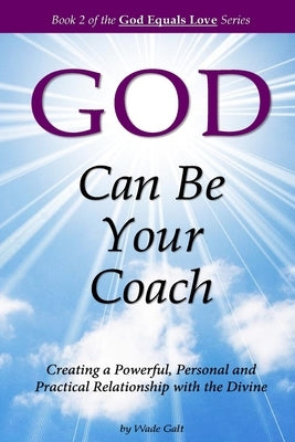 God Can Be Your Coach: Creating a Powerful, Personal and Practical Relationship with the Divine by Galt, Wade