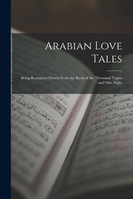 Arabian Love Tales: Being Romances Drawn From the Book of the Thousand Nights and One Night by Anonymous