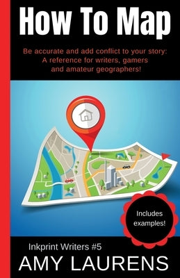 How To Map: Be Accurate And Add Conflict To Your Story, A Reference For Writers, Gamers And Amateur Geographers! by Laurens, Amy