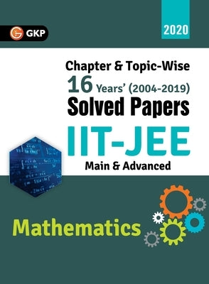 IIT JEE 2020 - Mathematics (Main & Advanced) - 16 Years' Chapter wise & Topic wise Solved Papers 2004-2019 by Gkp