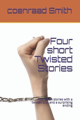 Four short Twisted Stories: 4 Short stories with a twisted plot and a surprising ending by Smith, Coenraad