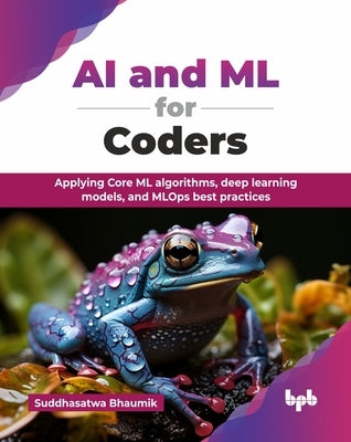 AI and ML for Coders: Applying Core ML algorithms, deep learning models, and MLOps best practices (English Edition) by Bhaumik, Suddhasatwa