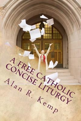 A Free Catholic Concise Liturgy: And Other Useful Writings by Kemp D. Min, Alan R.