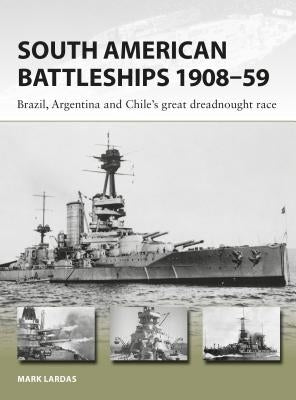 South American Battleships 1908-59: Brazil, Argentina, and Chile's Great Dreadnought Race by Lardas, Mark