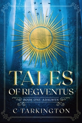 Tales of Regventus Book One: Adalwen by Tarkington, C.