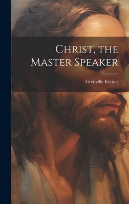 Christ, the Master Speaker by Kleiser, Grenville