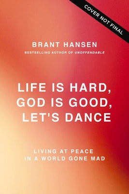 Life Is Hard. God Is Good. Let's Dance.: Experiencing Real Joy in a World Gone Mad by Hansen, Brant