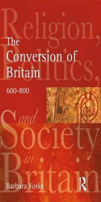 The Conversion of Britain: Religion, Politics and Society in Britain, 600-800 by Yorke, Barbara