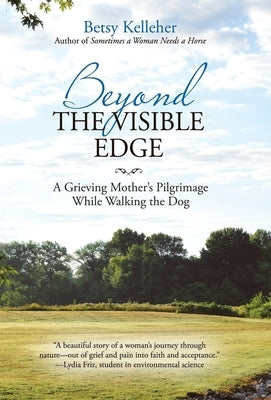 Beyond the Visible Edge: A Grieving Mother's Pilgrimage While Walking the Dog by Kelleher, Betsy